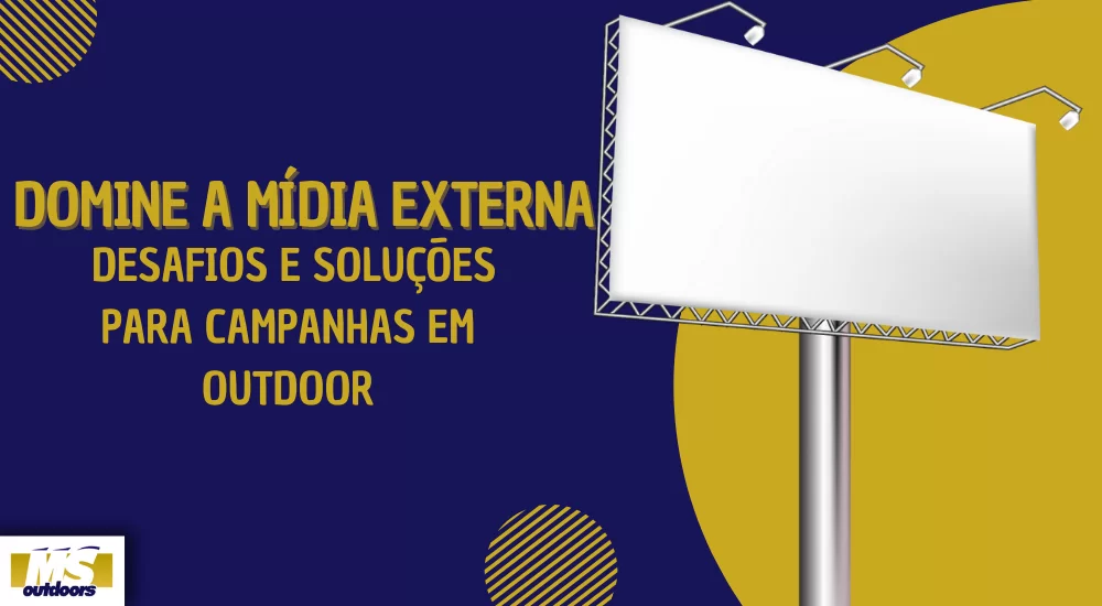 Domine a Mídia Externa: Desafios e Soluções para Campanhas em Outdoor