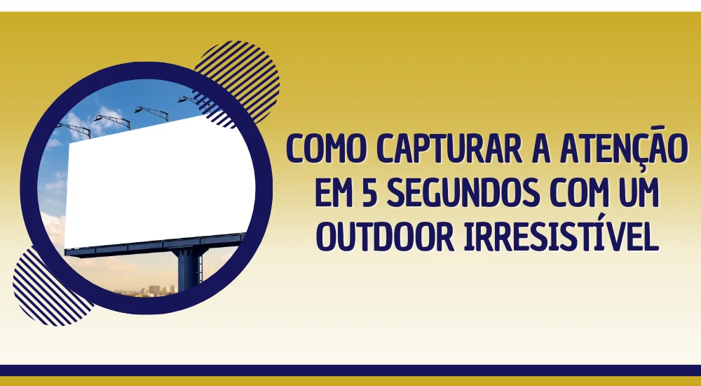 Como Capturar a Atenção em 5 Segundos com um Outdoor Irresistível