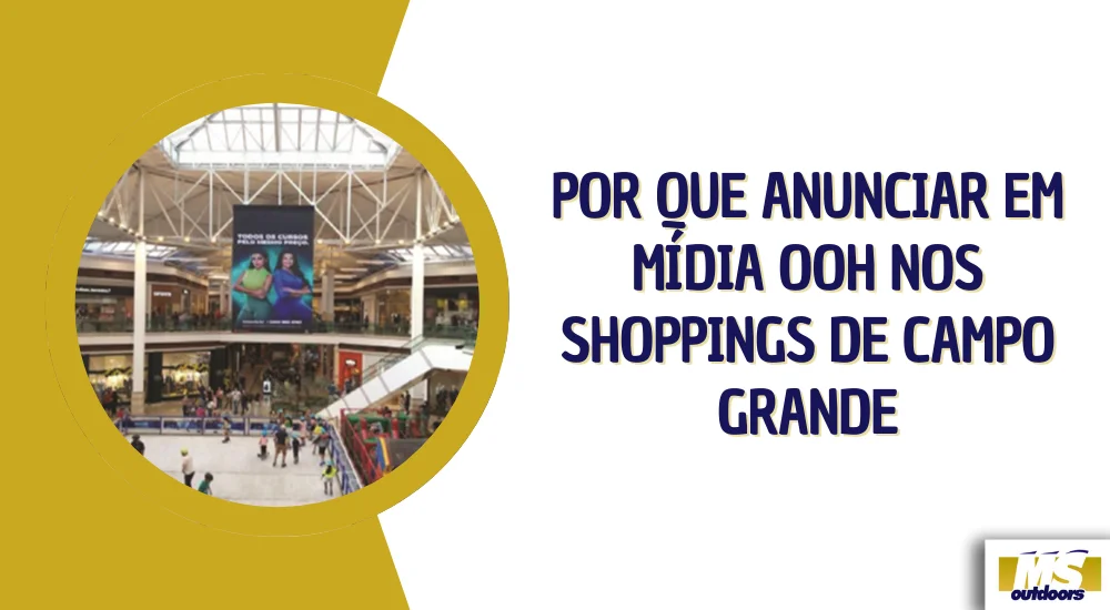 Por Que Anunciar em Mídia OOH nos Shoppings de Campo Grande