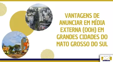 Ponto nº Vantagens de Anunciar em Mídia Externa (OOH) em Grandes Cidades do Mato Grosso do Sul