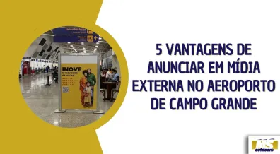 Ponto nº 5 Vantagens de Anunciar em Mídia Externa no Aeroporto de Campo Grande